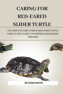Caring for Red-Eared Slider Turtle: The Complete Guide to Red Eared Slider Turtle Habitat, Health, Diet, Ownership, Management and More - Reynard Martin - cover