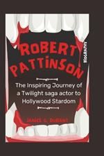 Robert Pattinson Biography: The Inspiring Journey of a Twilight saga actor to Hollywood Stardom