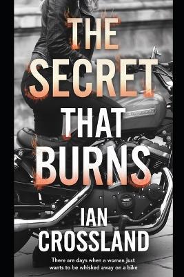 The Secret That Burns: There are days when a woman just wants to be whisked away on a bike - Ian Crossland - cover