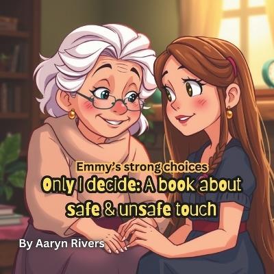 Only I decide: a book about Safe & unsafe touch: Emmy's strong choices series, for children, parents, grandparents and caregivers - Aaryn Rivers - cover