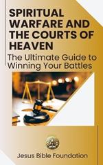 Spiritual Warfare and the Courts of Heaven: The Ultimate Guide to Winning Your Battles