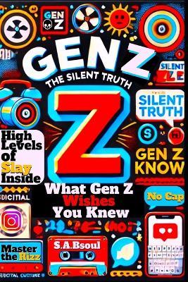 Gen Z The Silent Truth: What Gen Z Wishes You Knew - S A Bsoul - cover