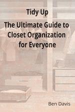 Tidy Up The Ultimate Guide to Closet Organization for Everyone