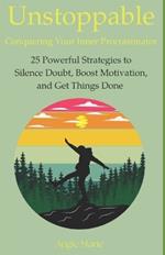 Unstoppable: Conquering Your Inner Procrastinator: 25 Powerful Strategies to Silence Doubt, Boost Motivation, and Get Things Done