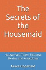 The Secrets of the Housemaid: Housemaid Tales: Fictional Stories and Anecdotes