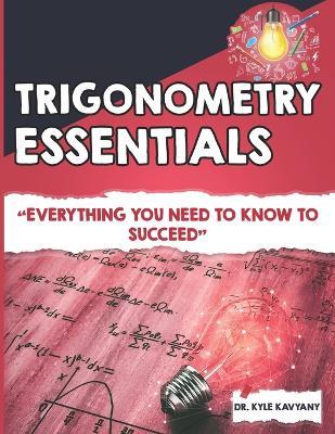 Trigonometry Essentials: "Everything You Need to Know to Succeed" - Kyle Kavyany - cover