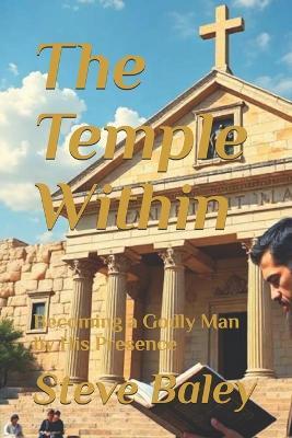 The Temple Within: Becoming a Godly Man by His Presence - Steve Baley - cover