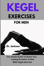 Kegel Exercises For Men: The Simple Guide To Boost Your Lasting Duration In Bed With Kegel Exercise