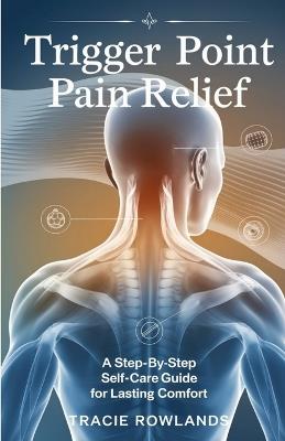 Trigger Point Pain Relief: A Step-by-Step Self-Care Guide for Lasting Comfort - Tracie Rowlands - cover