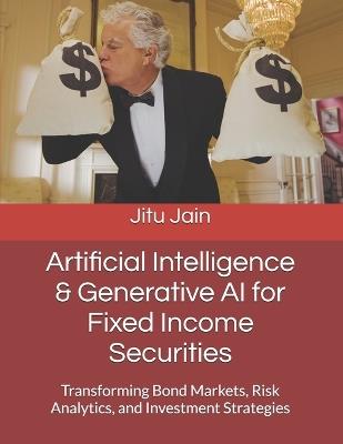 Artificial Intelligence & Generative AI for Fixed Income Securities: Transforming Bond Markets, Risk Analytics, and Investment Strategies - Jitu Jain - cover