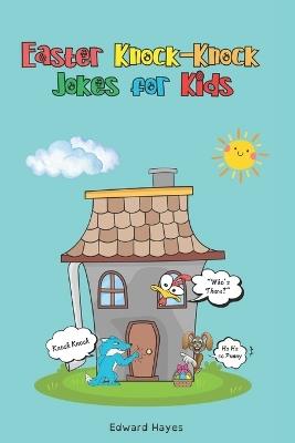 Easter Jokes for Kids: The Ultimate Easter Knock-Knock Jokes for Kids: Easter Basket Stuffer for Boys and Girls: A Fun-Filled Easter Joke Book Packed with Kid-Friendly, Perfect for Egg Hunts, Parties, and Springtime Giggles - Edward Hayes - cover