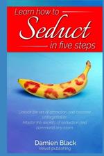 Learn to Seduce in Five Steps: Master attraction and become unforgettable. Learn seduction secrets and own any room.