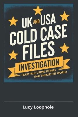 UK and USA Cold Case Files Investigation: Four True Crime Stories That Shook the World - Lucy Loophole - cover