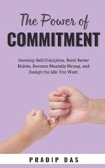 The Power of Commitment: Develop Self-Discipline, Build Better Habits, Become Mentally Strong, and Design the Life You Want.