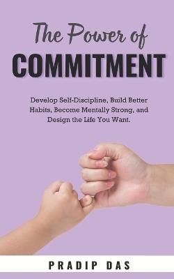 The Power of Commitment: Develop Self-Discipline, Build Better Habits, Become Mentally Strong, and Design the Life You Want. - Pradip Das - cover