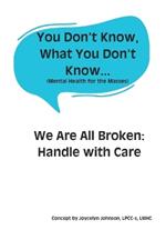 You Don't Know, What You Don't Know...: We Are All Broken: Handle with Care