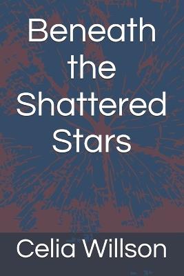 Beneath the Shattered Stars - Celia Willson - cover