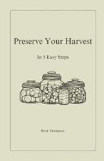 Preserve Your Harvest: In 5 Easy Steps