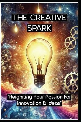The Creative Spark "Reigniting Your Passion For Innovation and Ideas" - Chad T - cover