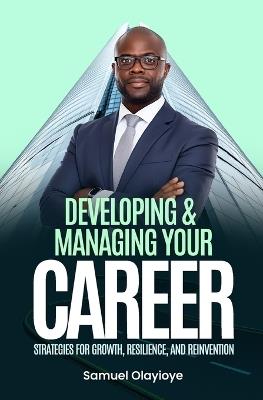 Developing and Managing Your Career: Strategies for Growth Resilience and Reinvention - Samuel Olayioye - cover