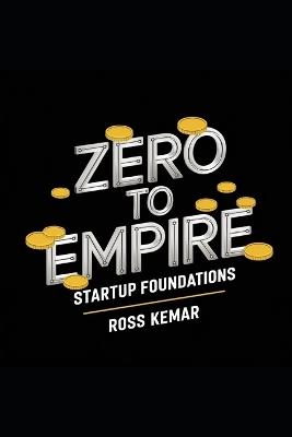 Zero to Empire - Startup Foundations: Mastering the essentials of launching a successful business from scratch. - Ross Kemar - cover