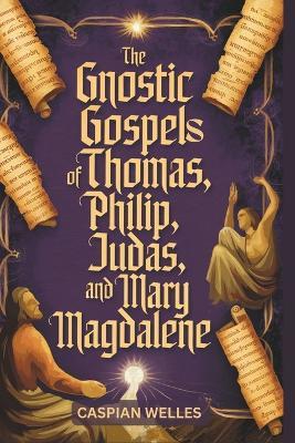 The Gnostic Gospels of Thomas, Phillip, Judas, and Mary Magdalene - Caspian Welles - cover