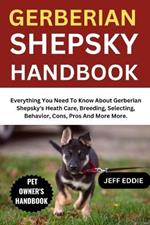 Gerberian Shepsky Handbook: Everything You Need To Know About Gerberian Shepsky's Heath Care, Breeding, Selecting, Behavior, Cons, Pros And More More.