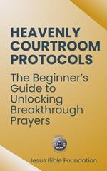Heavenly Courtroom Protocols: The Beginner's Guide to Unlocking Breakthrough Prayers
