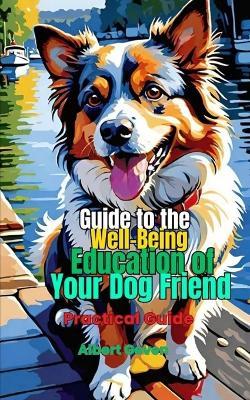 Guide to the Well-Being Education of Your Dog Friend: Practical Guide - Albert Geven - cover