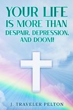 Your Life is More than Despair, Depression and Doom!
