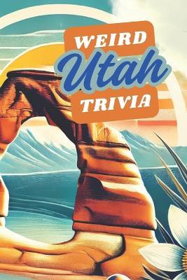 Weird Utah Trivia: Interesting Facts And Trivia Quiz Question About Utah and it's History Along with Random Fun Facts - Weirdology Press - cover