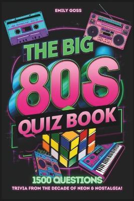 The Big 80s UK Quiz Book: Trivia from the Decade of Neon & Nostalgia!: 1500 General Knowledge Questions Covering Music, TV, Film, Sports, and Trends from the Iconic 1980s - Emily Goss - cover