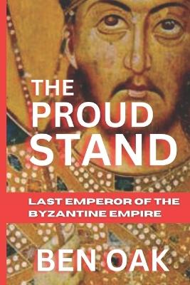 The Proud Stand: Last Emperor of the Byzantine Empire - Ben Oak - cover