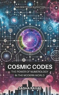 Cosmic Codes: The Power of Numerology in the Modern World - Sasha Ravae - cover