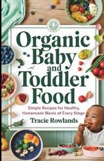 Organic Baby and Toddler Food: Simple Recipes for Healthy, Homemade Meals at Every Stage