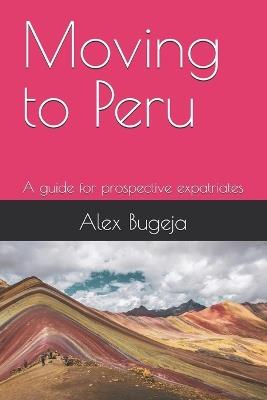 Moving to Peru: A guide for prospective expatriates - Alex Bugeja - cover