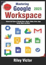 Mastering Google Workspace: The Ultimate 13-in-1 Beginner's Guide: Unlock the Power of Google Docs, Sheets, Slides, Drive, Apps Script, Meet, and More tools for Productivity
