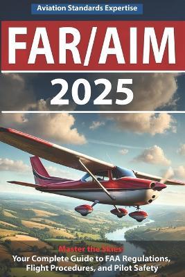 Far/Aim 2025: The Definitive Guide to Federal Aviation Regulations and Aeronautical Information, Featuring Practical Flight Exercises, Pilot's Bill of Rights, and Advanced Safety Protocols - Aviation Standards Expertise - cover