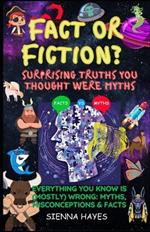 Fact or Fiction? Surprising Truths You Thought Were Myths: Everything You Know Is (Mostly) Wrong: Myths, Misconceptions & Facts