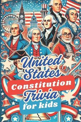 United States Constitution Trivia For Kids: 50 Trivia Questions to Get Your Child Thinking About Our Founding Father and America - Weirdology Press - cover