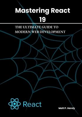 Mastering React 19: The Ultimate Guide to Modern Web Development - Matt P Handy - cover