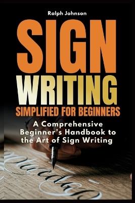 Signwriting Simplified for Beginners: A Comprehensive Beginner's Handbook to the Art of Sign Writing - Ralph Johnson - cover