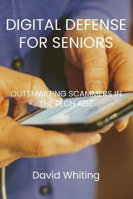 Digital Defense for Seniors: Outsmarting Scammers in the Tech Age - David Whiting - cover