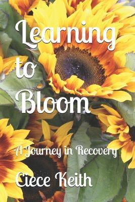 Learning to Bloom: A Journey in Recovery - Ciece Keith - cover
