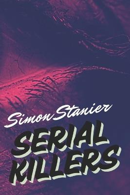 Serial Killers: Inside the Criminal Mind: Profiling, Victims, and the Serial Killer Phenomenon - Simon Stanier - cover