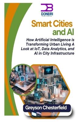 Smart Cities and AI: How Artificial Intelligence is Transforming Urban Living A Look at IoT, Data Analytics, and AI in City Infrastructure - Greyson Chesterfield - cover