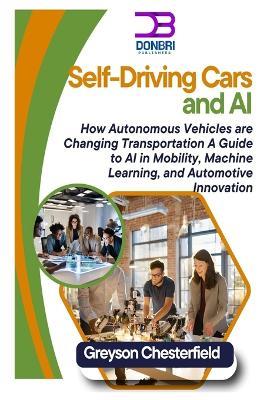 Self-Driving Cars and AI: How Autonomous Vehicles are Changing Transportation A Guide to AI in Mobility, Machine Learning, and Automotive Innovation - Greson Chesterfield - cover