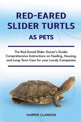 Red-Eared Slider Turtls as Pet: The Red-Eared Slider Owner's Guide: Comprehensive Instructions on Feeding, Housing, and Long-Term Care for your Lovely Companion - Harper Clawson - cover