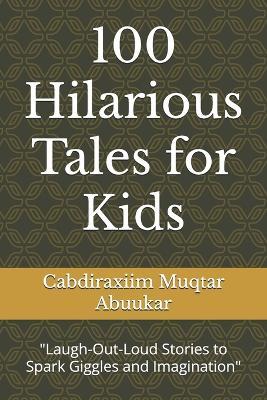 100 Hilarious Tales for Kids: "Laugh-Out-Loud Stories to Spark Giggles and Imagination" - Cabdiraxiim Muqtar Abuukar - cover