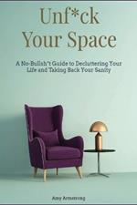 Unf*ck Your Space: A No-Bullsh*t Guide to Decluttering Your Life and Taking Back Your Sanity
